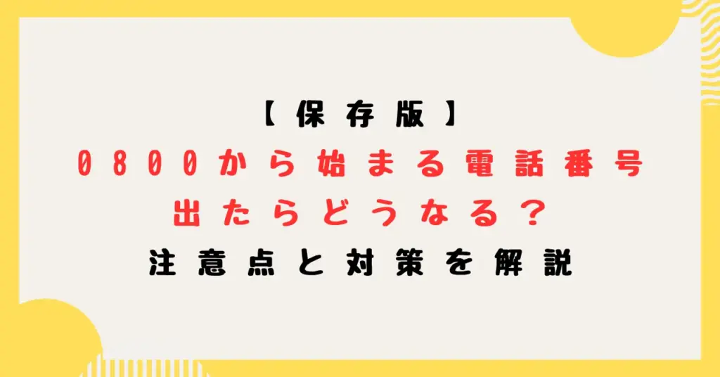 【保存版】0800から始まる電話番号に出たらどうなる？注意点と対策を解説