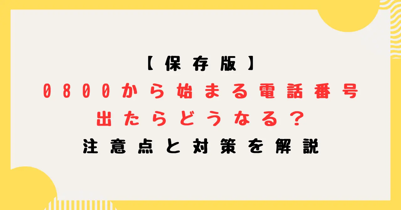 【保存版】0800から始まる電話番号に出たらどうなる？注意点と対策を解説