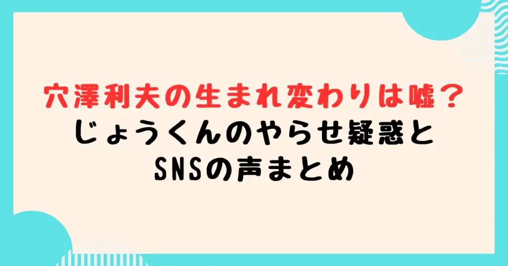 穴澤利夫の生まれ変わりは嘘？じょうくんのやらせ疑惑とSNSの声まとめ