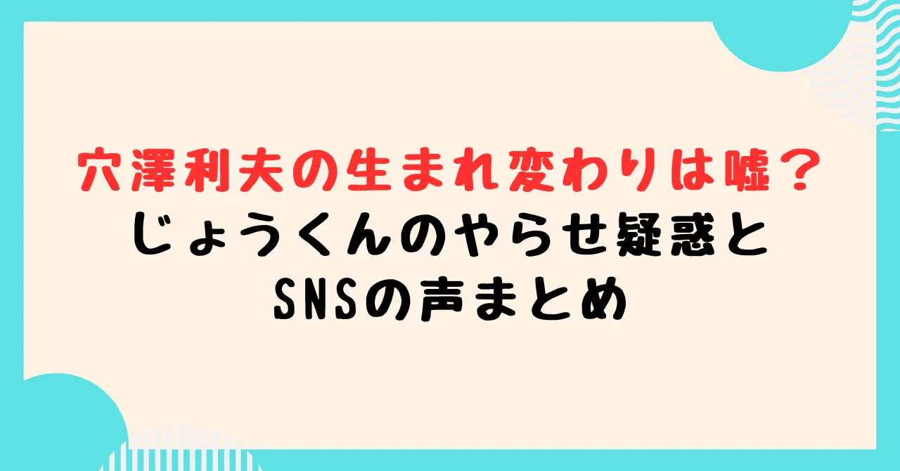 穴澤利夫の生まれ変わりは嘘？じょうくんのやらせ疑惑とSNSの声まとめ